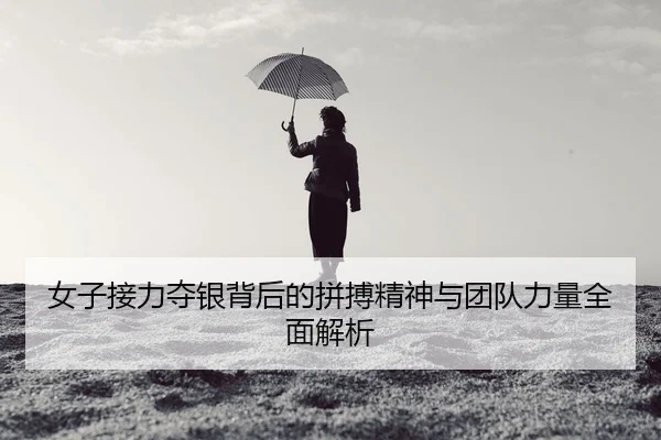 女子接力夺银背后的拼搏精神与团队力量全面解析