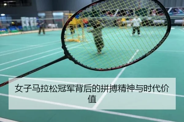 女子马拉松冠军背后的拼搏精神与时代价值