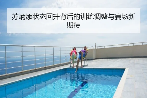 苏炳添状态回升背后的训练调整与赛场新期待