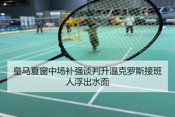 皇马夏窗中场补强谈判升温克罗斯接班人浮出水面