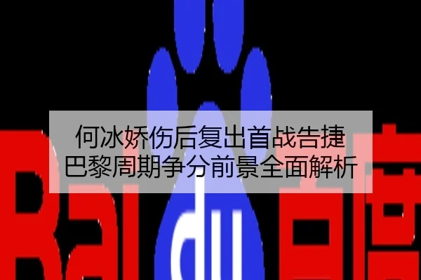 何冰娇伤后复出首战告捷 巴黎周期争分前景全面解析